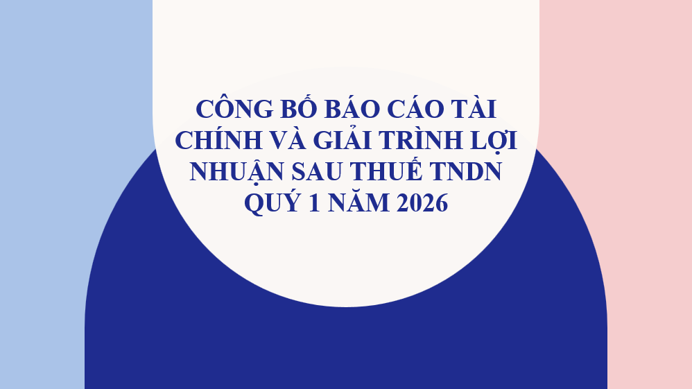 CÔNG BỐ BÁO CÁO TÀI CHÍNH VÀ GIẢI TRÌNH LỢI NHUẬN SAU THUẾ TNDN QUÝ 1 NĂM 2026